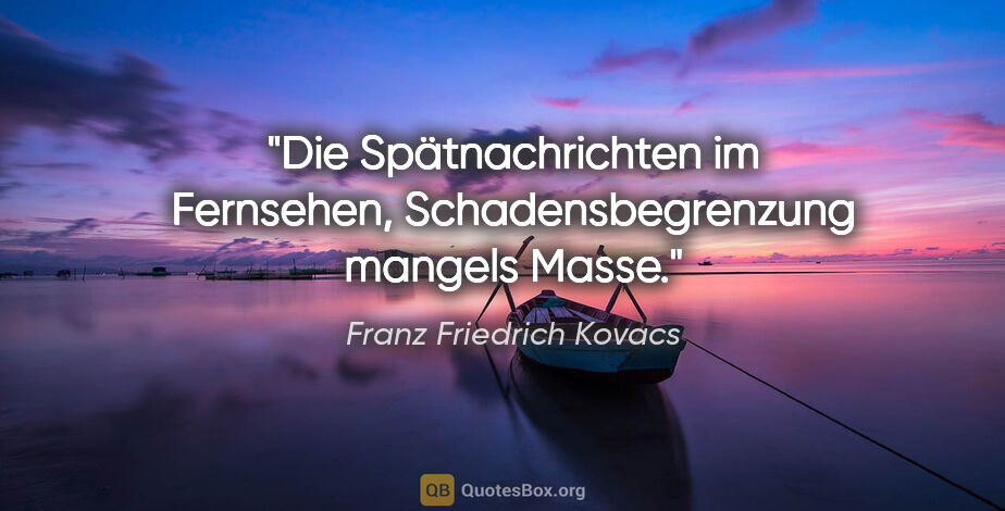 Franz Friedrich Kovacs Zitat: "Die Spätnachrichten im Fernsehen,
Schadensbegrenzung mangels..."