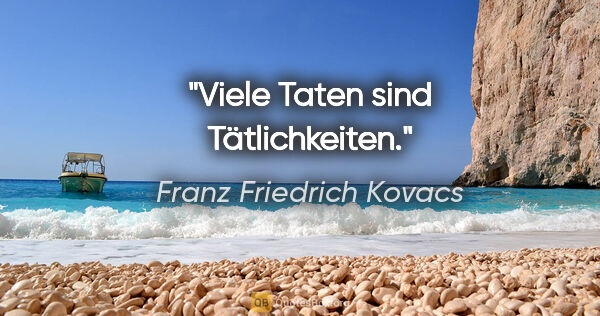 Franz Friedrich Kovacs Zitat: "Viele Taten sind Tätlichkeiten."