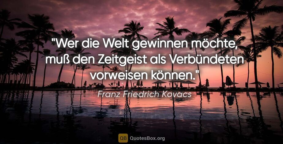 Franz Friedrich Kovacs Zitat: "Wer die Welt gewinnen möchte,
muß den Zeitgeist als..."