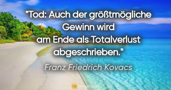 Franz Friedrich Kovacs Zitat: "Tod: Auch der größtmögliche Gewinn wird am Ende als..."
