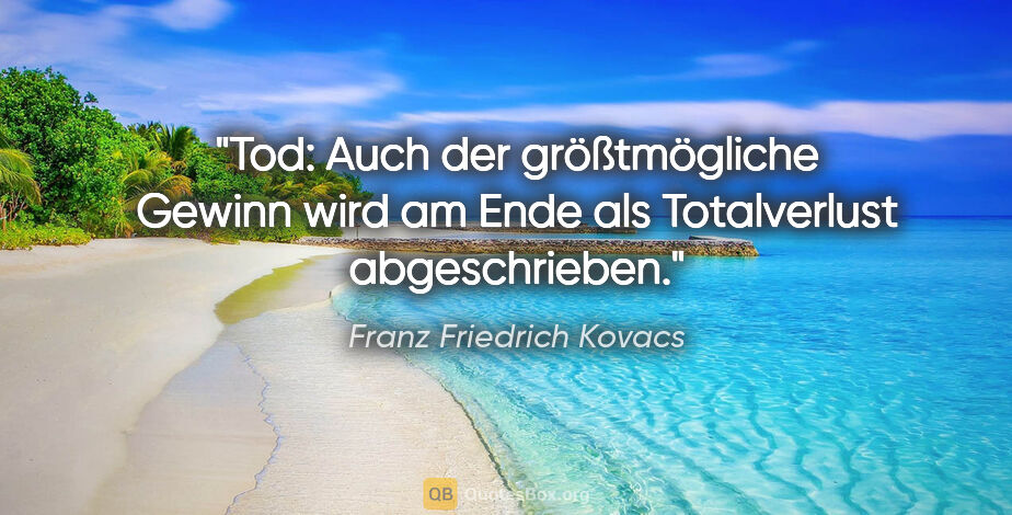 Franz Friedrich Kovacs Zitat: "Tod: Auch der größtmögliche Gewinn wird am Ende als..."