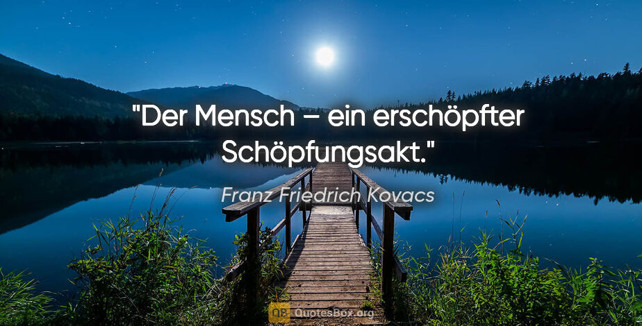 Franz Friedrich Kovacs Zitat: "Der Mensch – ein erschöpfter Schöpfungsakt."