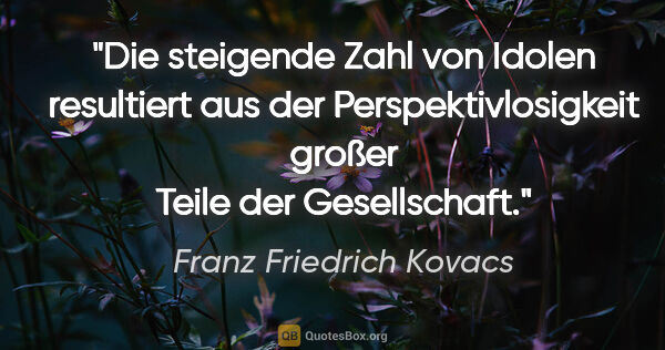 Franz Friedrich Kovacs Zitat: "Die steigende Zahl von Idolen resultiert aus der..."