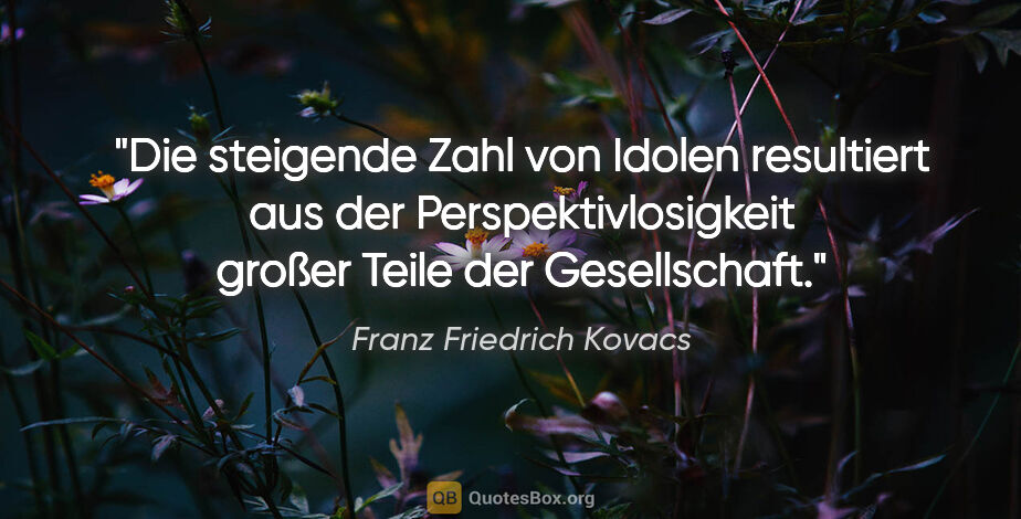 Franz Friedrich Kovacs Zitat: "Die steigende Zahl von Idolen resultiert aus der..."