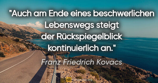 Franz Friedrich Kovacs Zitat: "Auch am Ende eines beschwerlichen Lebenswegs steigt der..."
