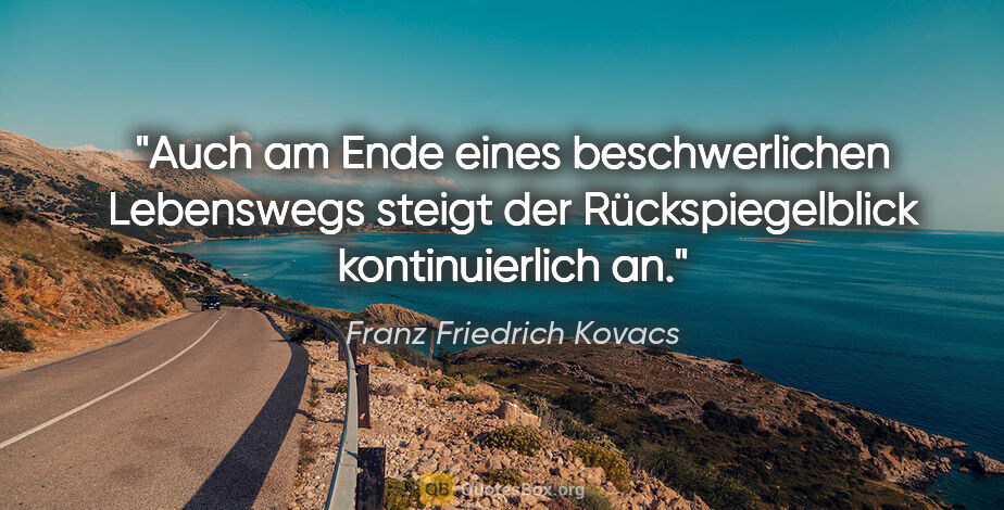 Franz Friedrich Kovacs Zitat: "Auch am Ende eines beschwerlichen Lebenswegs steigt der..."