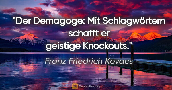 Franz Friedrich Kovacs Zitat: "Der Demagoge: Mit Schlagwörtern schafft er geistige Knockouts."