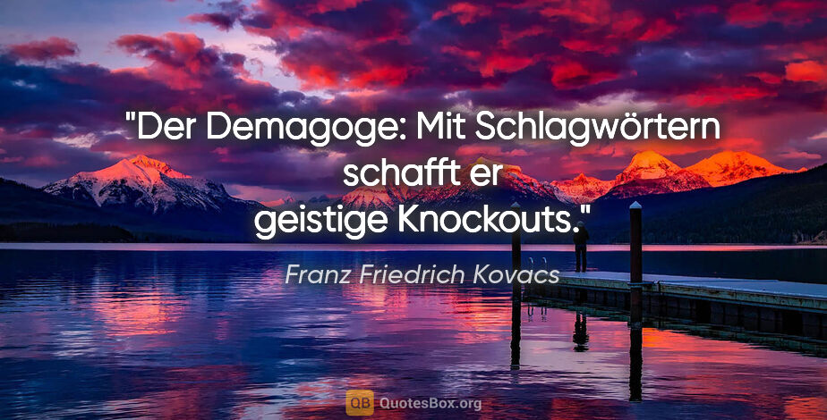 Franz Friedrich Kovacs Zitat: "Der Demagoge: Mit Schlagwörtern schafft er geistige Knockouts."
