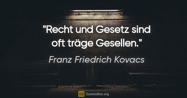 Franz Friedrich Kovacs Zitat: "Recht und Gesetz sind oft träge Gesellen."