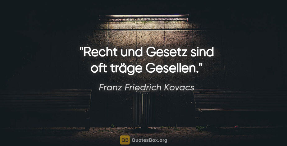 Franz Friedrich Kovacs Zitat: "Recht und Gesetz sind oft träge Gesellen."