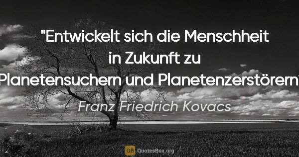 Franz Friedrich Kovacs Zitat: "Entwickelt sich die Menschheit in Zukunft zu Planetensuchern..."