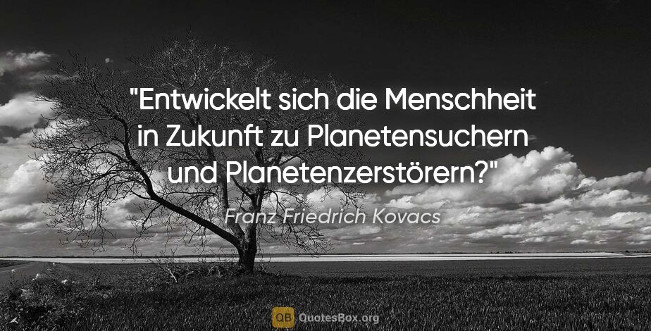 Franz Friedrich Kovacs Zitat: "Entwickelt sich die Menschheit in Zukunft zu Planetensuchern..."