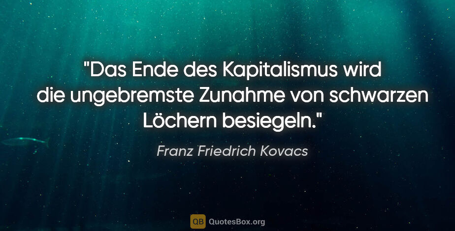 Franz Friedrich Kovacs Zitat: "Das Ende des Kapitalismus wird die ungebremste Zunahme von..."