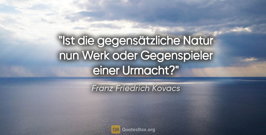 Franz Friedrich Kovacs Zitat: "Ist die gegensätzliche Natur nun Werk oder Gegenspieler einer..."