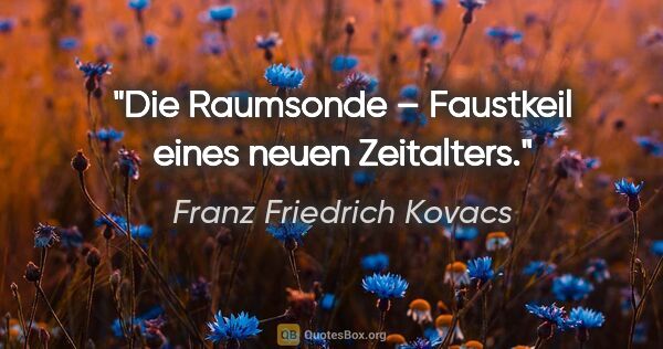 Franz Friedrich Kovacs Zitat: "Die Raumsonde – Faustkeil eines neuen Zeitalters."