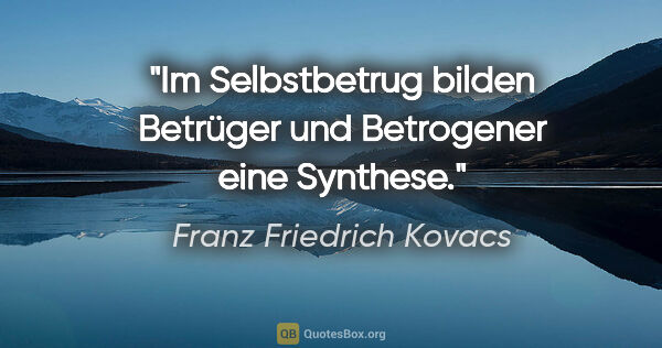 Franz Friedrich Kovacs Zitat: "Im Selbstbetrug bilden Betrüger und Betrogener eine Synthese."