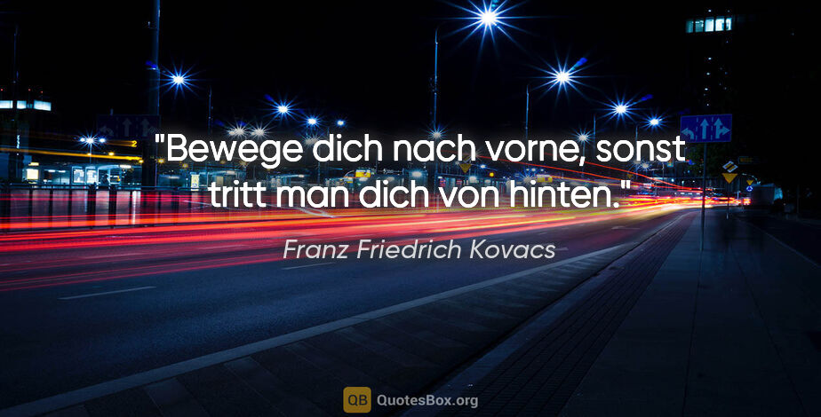 Franz Friedrich Kovacs Zitat: "Bewege dich nach vorne, sonst tritt man dich von hinten."