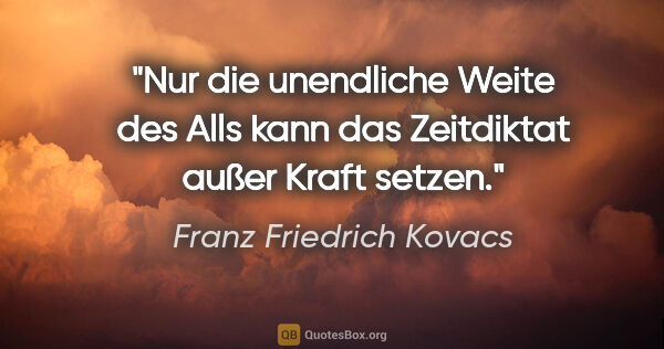 Franz Friedrich Kovacs Zitat: "Nur die unendliche Weite des Alls kann das Zeitdiktat außer..."