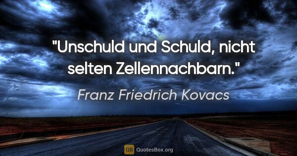 Franz Friedrich Kovacs Zitat: "Unschuld und Schuld, nicht selten Zellennachbarn."