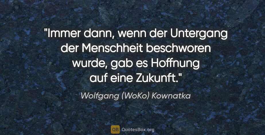 Wolfgang (WoKo) Kownatka Zitat: "Immer dann, wenn der Untergang der Menschheit beschworen..."