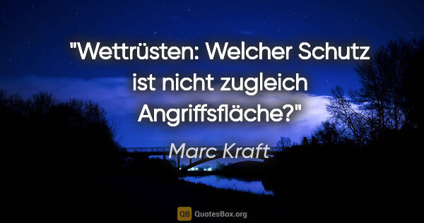 Marc Kraft Zitat: "Wettrüsten: Welcher Schutz ist nicht zugleich Angriffsfläche?"