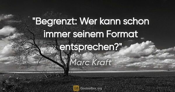 Marc Kraft Zitat: "Begrenzt: Wer kann schon immer seinem Format entsprechen?"