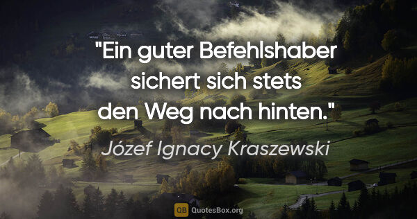 Józef Ignacy Kraszewski Zitat: "Ein guter Befehlshaber sichert sich stets den Weg nach hinten."