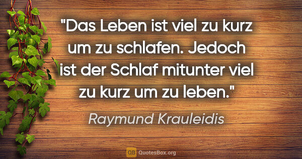 Raymund Krauleidis Zitat: "Das Leben ist viel zu kurz um zu schlafen. Jedoch ist der..."
