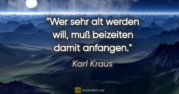 Karl Kraus Zitat: "Wer sehr alt werden will, muß beizeiten damit anfangen."
