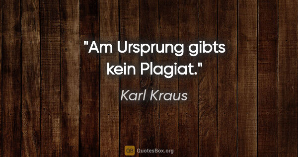 Karl Kraus Zitat: "Am Ursprung gibts kein Plagiat."