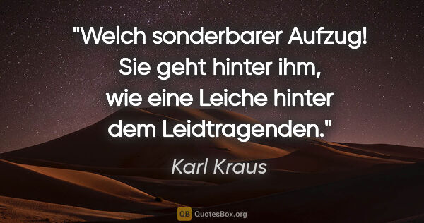 Karl Kraus Zitat: "Welch sonderbarer Aufzug! Sie geht hinter ihm,
wie eine Leiche..."