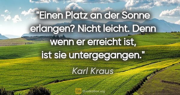 Karl Kraus Zitat: "Einen Platz an der Sonne erlangen?
Nicht leicht. Denn wenn er..."