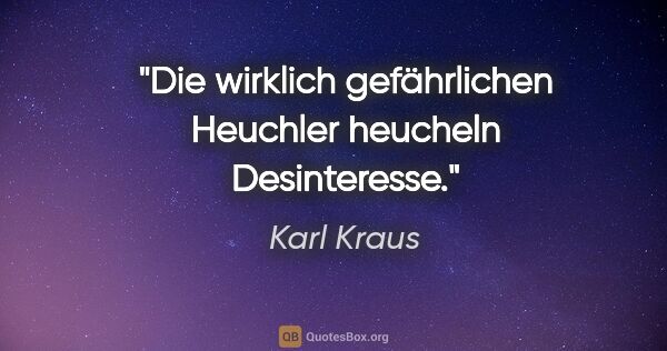 Karl Kraus Zitat: "Die wirklich gefährlichen Heuchler heucheln Desinteresse."