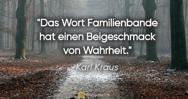 Karl Kraus Zitat: "Das Wort »Familienbande« hat einen Beigeschmack von Wahrheit."