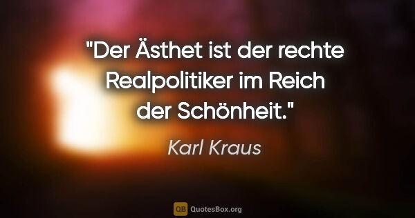 Karl Kraus Zitat: "Der Ästhet ist der rechte Realpolitiker im Reich der Schönheit."