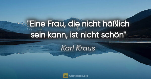 Karl Kraus Zitat: "Eine Frau, die nicht häßlich sein kann, ist nicht schön"