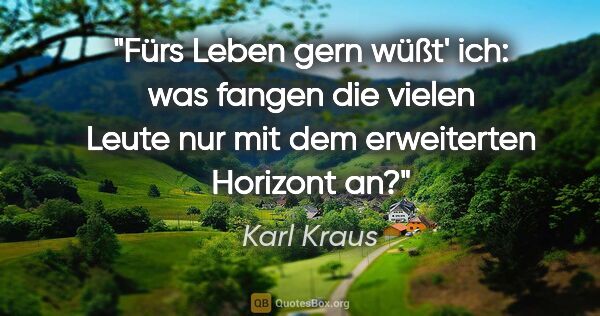 Karl Kraus Zitat: "Fürs Leben gern wüßt' ich: was fangen die vielen Leute nur mit..."