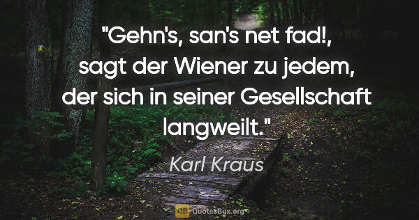 Karl Kraus Zitat: ""Gehn's, san's net fad!", sagt der Wiener zu jedem, der sich..."