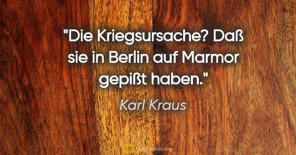 Karl Kraus Zitat: "Die Kriegsursache? Daß sie in Berlin auf Marmor gepißt haben."