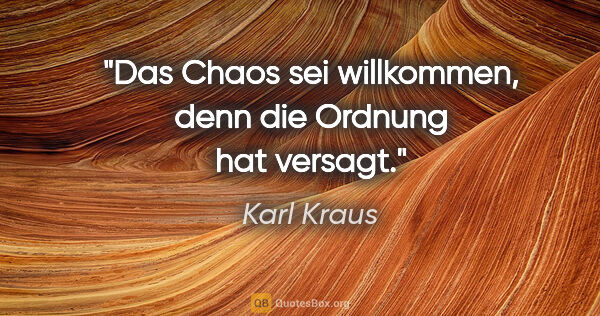 Karl Kraus Zitat: "Das Chaos sei willkommen, denn die Ordnung hat versagt."