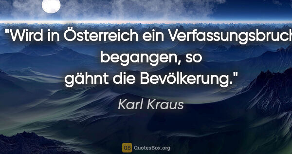 Karl Kraus Zitat: "Wird in Österreich ein Verfassungsbruch begangen,
so gähnt die..."