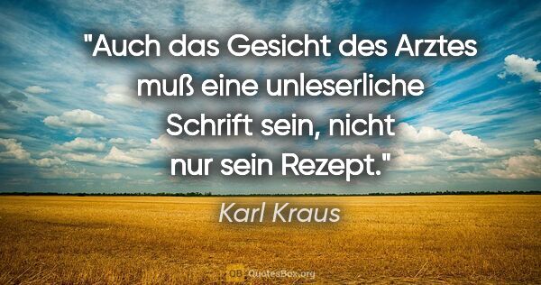 Karl Kraus Zitat: "Auch das Gesicht des Arztes muß eine unleserliche Schrift..."