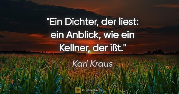 Karl Kraus Zitat: "Ein Dichter, der liest: ein Anblick, wie ein Kellner, der ißt."