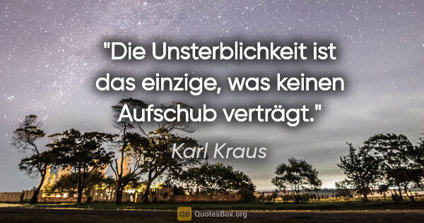 Karl Kraus Zitat: "Die Unsterblichkeit ist das einzige,
was keinen Aufschub..."