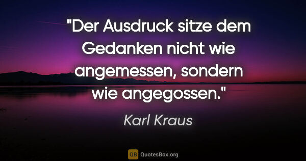 Karl Kraus Zitat: "Der Ausdruck sitze dem Gedanken nicht wie angemessen, sondern..."