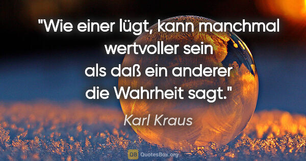 Karl Kraus Zitat: "Wie einer lügt, kann manchmal wertvoller sein als daß ein..."