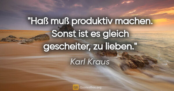 Karl Kraus Zitat: "Haß muß produktiv machen. Sonst ist es gleich gescheiter, zu..."