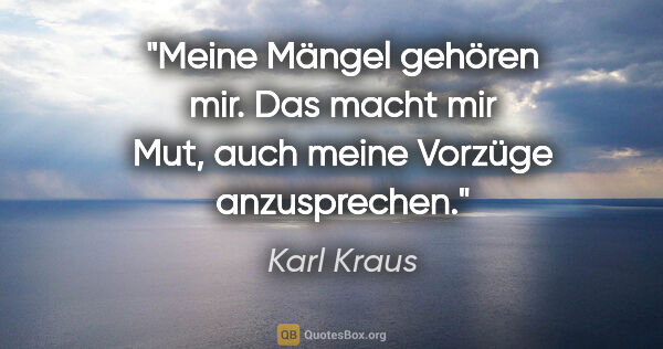 Karl Kraus Zitat: "Meine Mängel gehören mir. Das macht mir Mut, auch meine..."