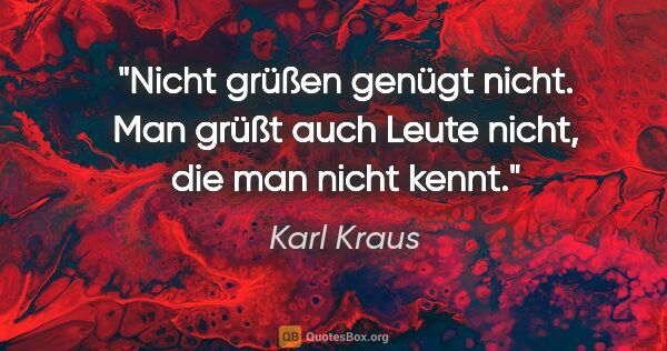 Karl Kraus Zitat: "Nicht grüßen genügt nicht. Man grüßt auch Leute nicht, die man..."