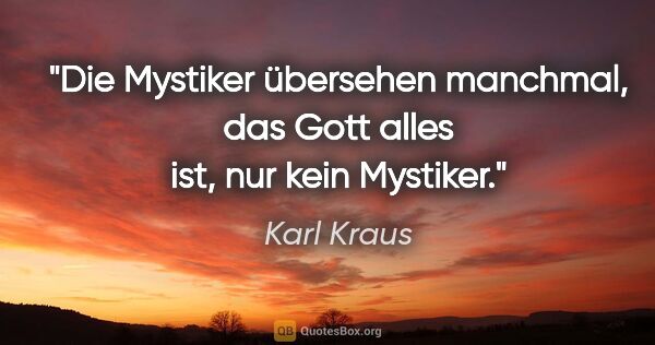 Karl Kraus Zitat: "Die Mystiker übersehen manchmal, das Gott alles ist, nur kein..."